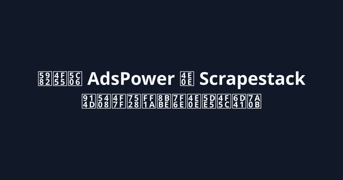 如何将 AdsPower 与 Scrapestack 配合使用：设置与工作流程