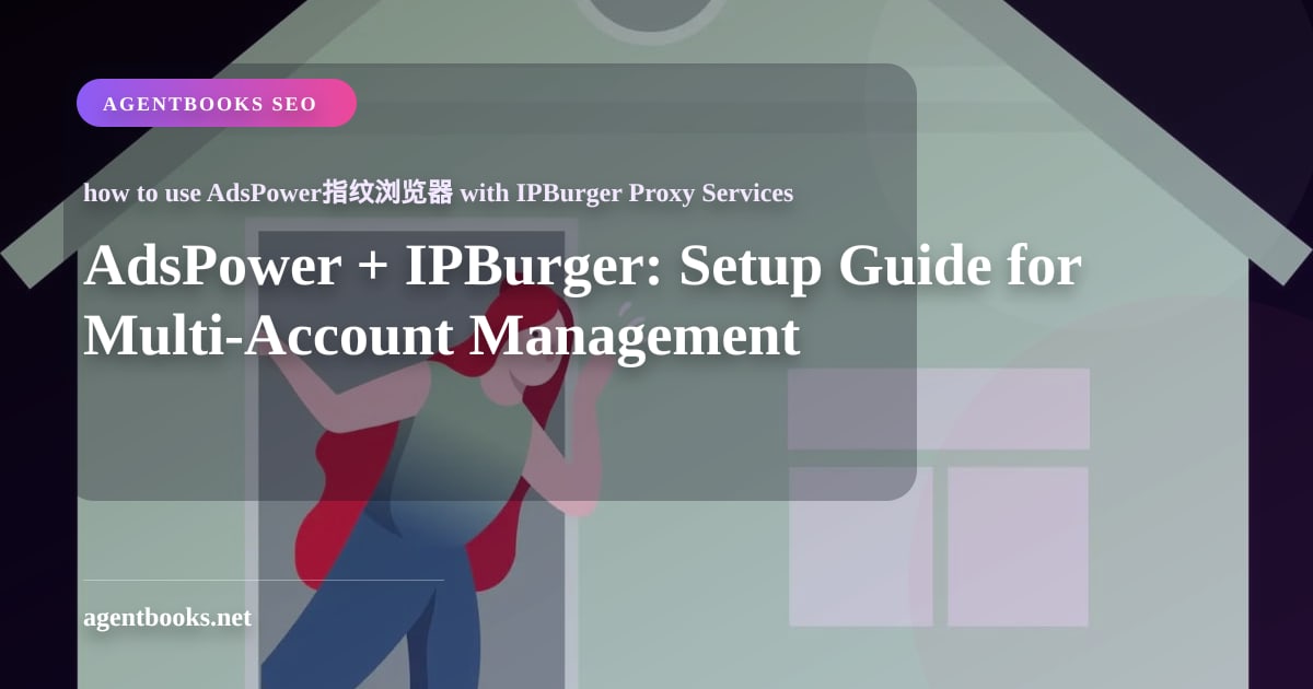 AdsPower + IPBurger: Hướng dẫn thiết lập quản lý đa tài khoản