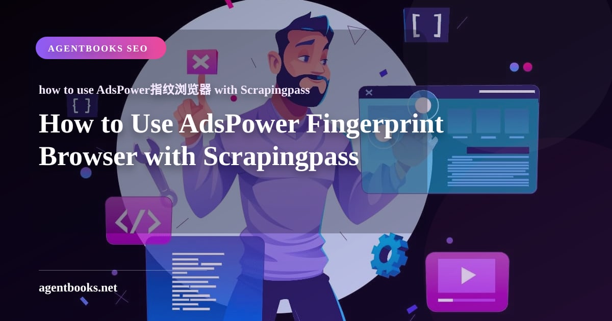 How to Use AdsPower Fingerprint Browser with Scrapingpass