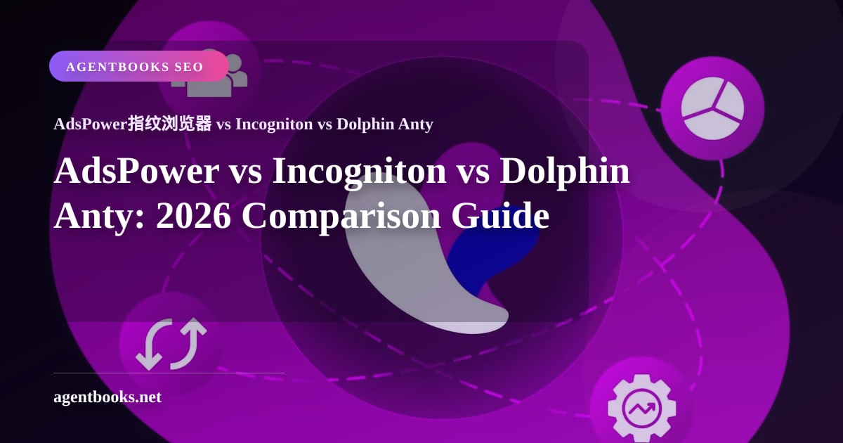 AdsPower vs Incogniton vs Dolphin Anty: Hướng dẫn so sánh 2026