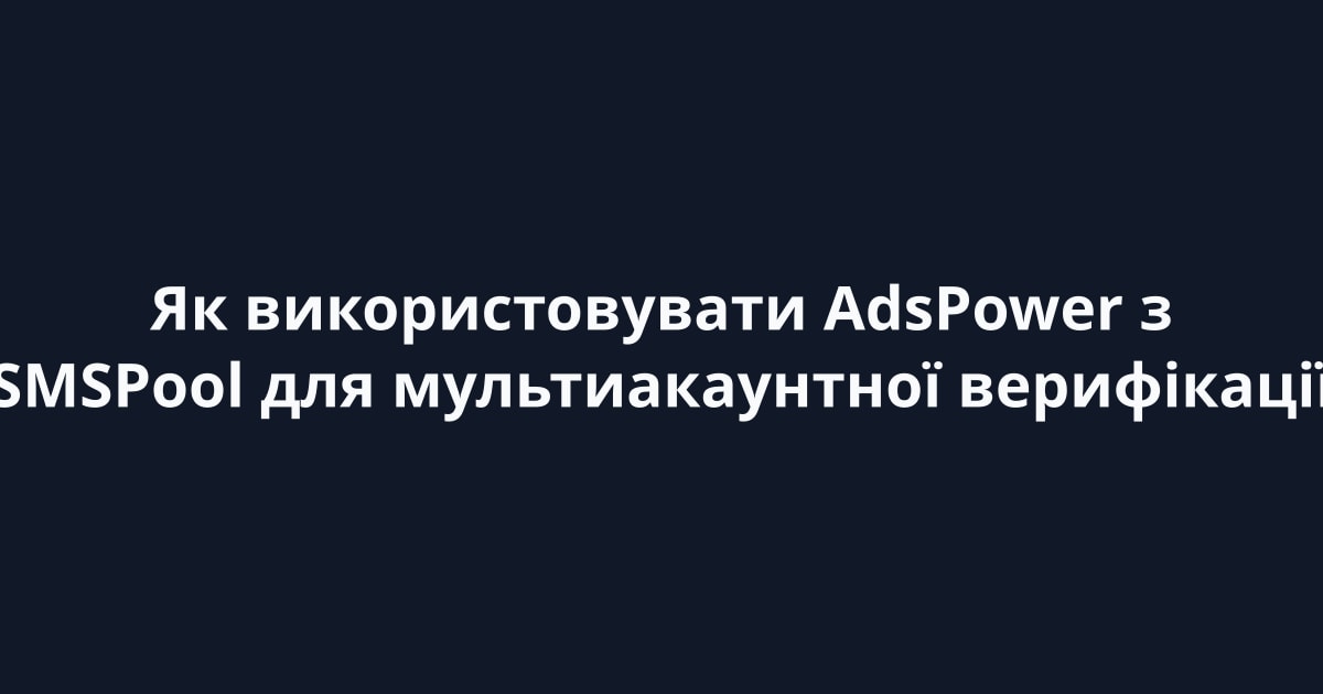Як використовувати AdsPower з SMSPool для мультиакаунтної верифікації